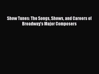 Read Show Tunes: The Songs Shows and Careers of Broadway's Major Composers PDF Free