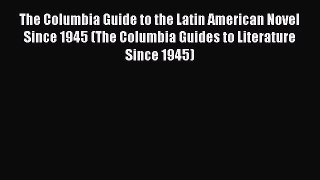 Read The Columbia Guide to the Latin American Novel Since 1945 (The Columbia Guides to Literature