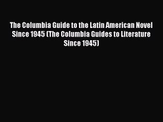 Read The Columbia Guide to the Latin American Novel Since 1945 (The Columbia Guides to Literature