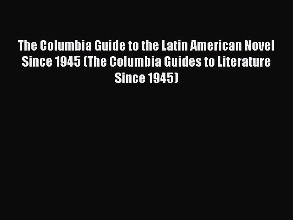 Read The Columbia Guide to the Latin American Novel Since 1945 (The Columbia Guides to Literature