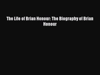 READ book The Life of Brian Honour: The Biography of Brian Honour  BOOK ONLINE