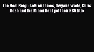 FREE DOWNLOAD The Heat Reign: LeBron James Dwyane Wade Chris Bosh and the Miami Heat get their