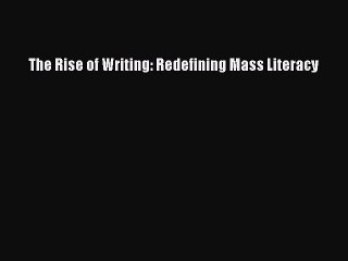 Read The Rise of Writing: Redefining Mass Literacy Ebook Free