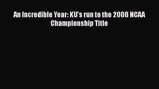Free [PDF] Downlaod An Incredible Year: KU's run to the 2008 NCAA Championship Title  BOOK