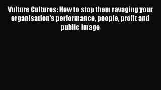 Read Vulture Cultures: How to stop them ravaging your organisation's performance people profit