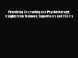 Read Practicing Counseling and Psychotherapy: Insights from Trainees Supervisors and Clients