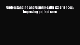 Read Understanding and Using Health Experiences: Improving patient care Ebook Free