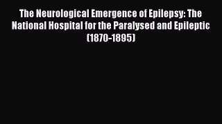 Read The Neurological Emergence of Epilepsy: The National Hospital for the Paralysed and Epileptic