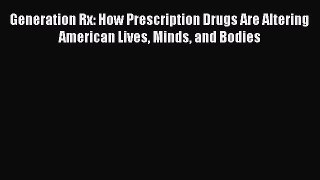 Download Generation Rx: How Prescription Drugs Are Altering American Lives Minds and Bodies