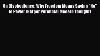 Download On Disobedience: Why Freedom Means Saying No to Power (Harper Perennial Modern Thought)