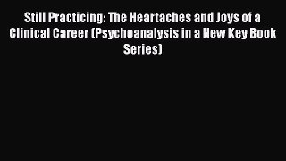 Read Still Practicing: The Heartaches and Joys of a Clinical Career (Psychoanalysis in a New