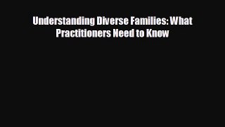 Read Understanding Diverse Families: What Practitioners Need to Know Ebook Free