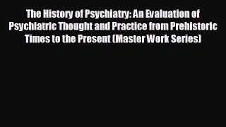 Read The History of Psychiatry: An Evaluation of Psychiatric Thought and Practice from Prehistoric