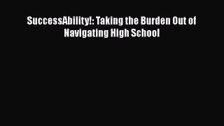 [PDF] SuccessAbility!: Taking the Burden Out of Navigating High School [Read]Read Book SuccessAbility!: