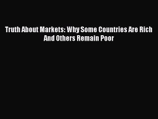 Read Book Truth About Markets: Why Some Countries Are Rich And Others Remain Poor E-Book Free