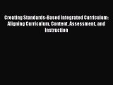 Read Book Creating Standards-Based Integrated Curriculum: Aligning Curriculum Content Assessment