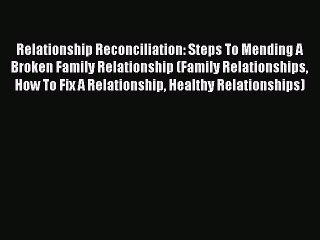 Download Relationship Reconciliation: Steps To Mending A Broken Family Relationship (Family