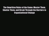 EBOOKONLINEThe Unwritten Rules of the Game: Master Them Shatter Them and Break Through the