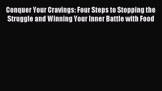 READ book Conquer Your Cravings: Four Steps to Stopping the Struggle and Winning Your Inner