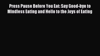 READ book Press Pause Before You Eat: Say Good-bye to Mindless Eating and Hello to the Joys