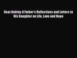 Free Full [PDF] Downlaod Dear Ashley: A Father's Reflections and Letters to His Daughter on