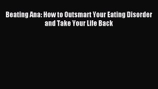 READ book Beating Ana: How to Outsmart Your Eating Disorder and Take Your Life Back# Full