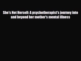 [PDF] She's Not Herself: A psychotherapist's journey into and beyond her mother's mental illness