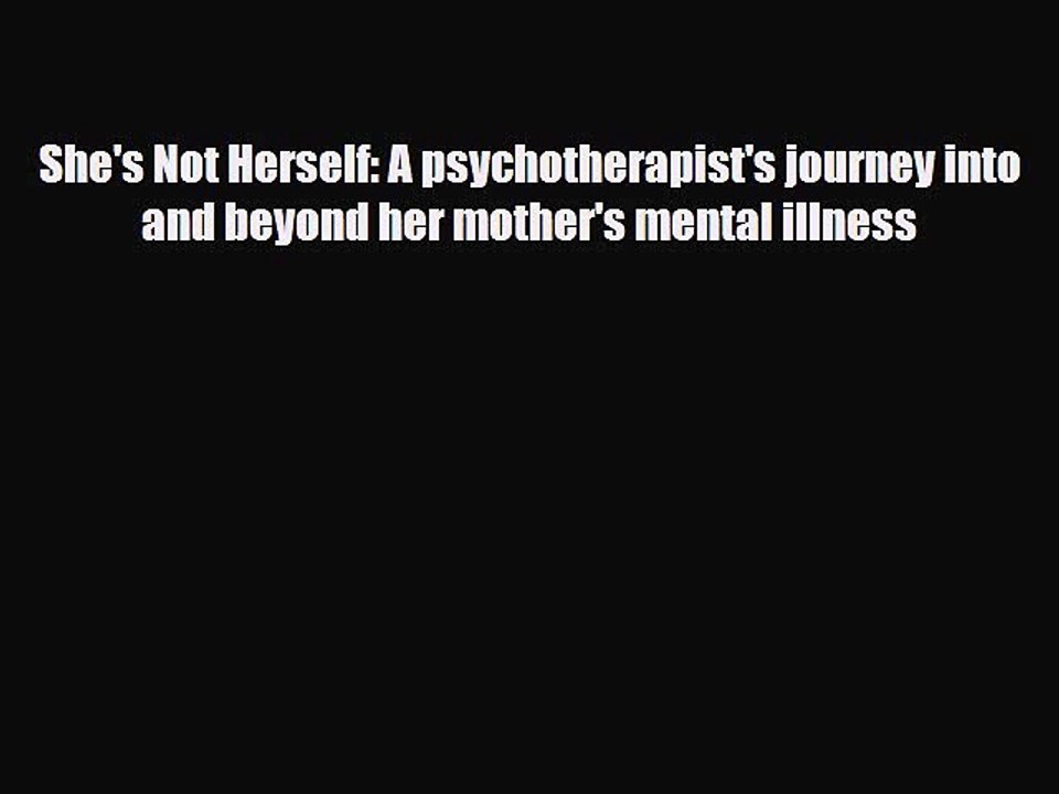 [PDF] She's Not Herself: A psychotherapist's journey into and beyond her mother's mental illness