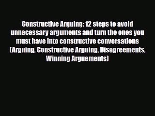[PDF] Constructive Arguing: 12 steps to avoid unnecessary arguments and turn the ones you must