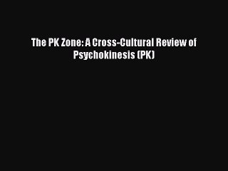 Read The PK Zone: A Cross-Cultural Review of Psychokinesis (PK) Ebook Online