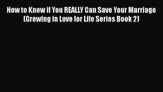 Download How to Know if You REALLY Can Save Your Marriage (Growing in Love for Life Series