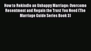 Download How to Rekindle an Unhappy Marriage: Overcome Resentment and Regain the Trust You