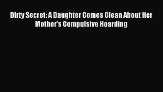 READ book Dirty Secret: A Daughter Comes Clean About Her Mother's Compulsive Hoarding# Full
