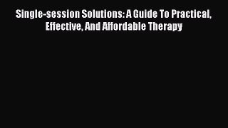 READ book Single-session Solutions: A Guide To Practical Effective And Affordable Therapy#
