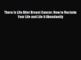 Download There Is Life After Breast Cancer: How to Reclaim Your Life and Life It Abundantly