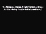 Read Book The Abandoned Ocean: A History of United States Maritime Policy (Studies in Maritime