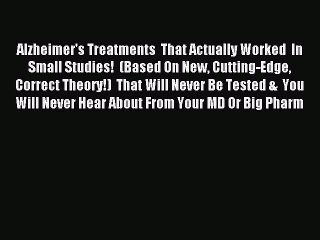 READ book Alzheimer's Treatments  That Actually Worked  In Small Studies!  (Based On New Cutting-Edge#