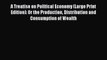 Read Book A Treatise on Political Economy (Large Print Edition): Or the Production Distribution