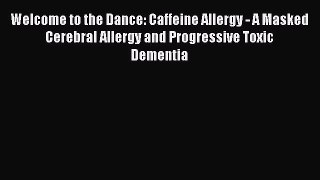 DOWNLOAD FREE E-books Welcome to the Dance: Caffeine Allergy - A Masked Cerebral Allergy and