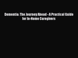 READ book Dementia: The Journey Ahead - A Practical Guide for In-Home Caregivers# Full Free