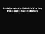 Read Stop Endometriosis and Pelvic Pain: What Every Woman and Her Doctor Need to Know Ebook