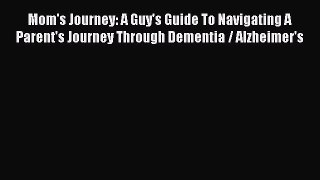 READ book Mom's Journey: A Guy's Guide To Navigating A Parent's Journey Through Dementia /