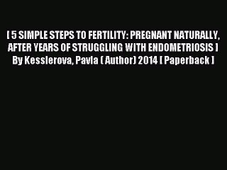 Read [ 5 SIMPLE STEPS TO FERTILITY: PREGNANT NATURALLY AFTER YEARS OF STRUGGLING WITH ENDOMETRIOSIS