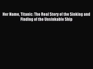 Download Her Name Titanic: The Real Story of the Sinking and Finding of the Unsinkable Ship