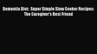 READ book Dementia Diet:  Super Simple Slow Cooker Recipes: The Caregiver's Best Friend# Full