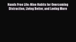 Read Books Hands Free Life: Nine Habits for Overcoming Distraction Living Better and Loving