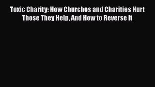Read Books Toxic Charity: How Churches and Charities Hurt Those They Help And How to Reverse