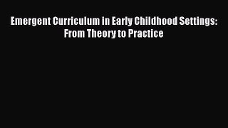 Read Book Emergent Curriculum in Early Childhood Settings: From Theory to Practice E-Book Free