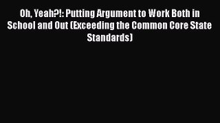 Download Book Oh Yeah?!: Putting Argument to Work Both in School and Out (Exceeding the Common