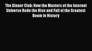 EBOOKONLINEThe Dinner Club: How the Masters of the Internet Universe Rode the Rise and Fall